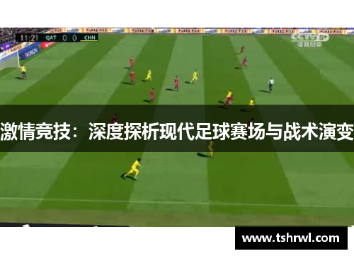 激情竞技：深度探析现代足球赛场与战术演变