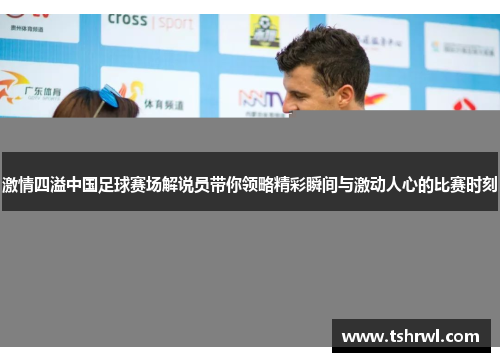 激情四溢中国足球赛场解说员带你领略精彩瞬间与激动人心的比赛时刻