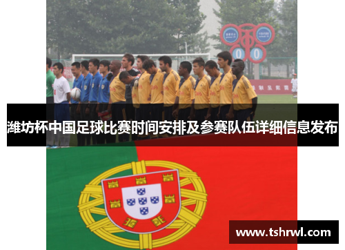 潍坊杯中国足球比赛时间安排及参赛队伍详细信息发布