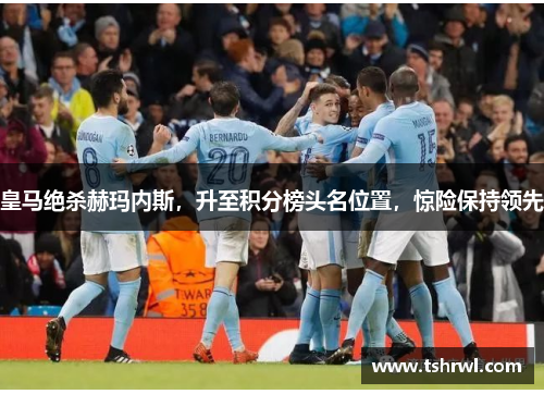 皇马绝杀赫玛内斯，升至积分榜头名位置，惊险保持领先