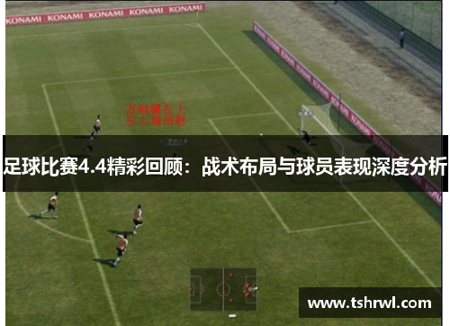 足球比赛4.4精彩回顾：战术布局与球员表现深度分析