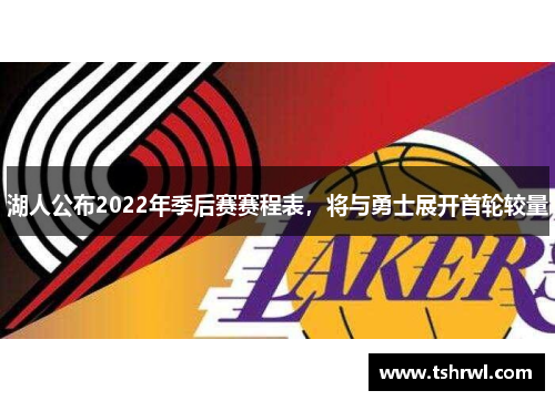 湖人公布2022年季后赛赛程表，将与勇士展开首轮较量