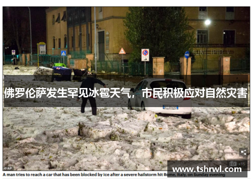 佛罗伦萨发生罕见冰雹天气，市民积极应对自然灾害