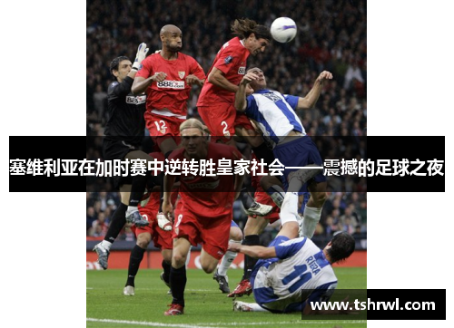 塞维利亚在加时赛中逆转胜皇家社会——震撼的足球之夜