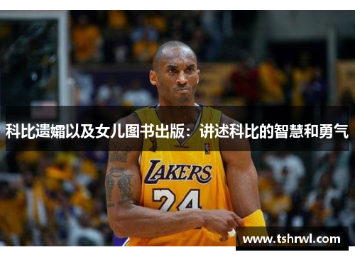 科比遗孀以及女儿图书出版：讲述科比的智慧和勇气