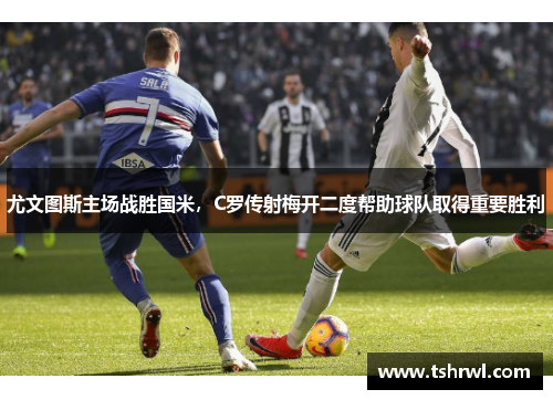 尤文图斯主场战胜国米，C罗传射梅开二度帮助球队取得重要胜利