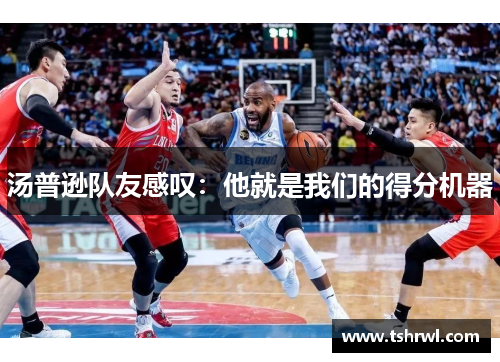 汤普逊队友感叹：他就是我们的得分机器