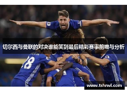 切尔西与曼联的对决谁能笑到最后精彩赛事前瞻与分析