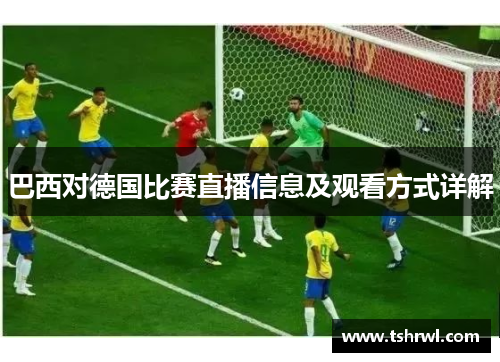 巴西对德国比赛直播信息及观看方式详解