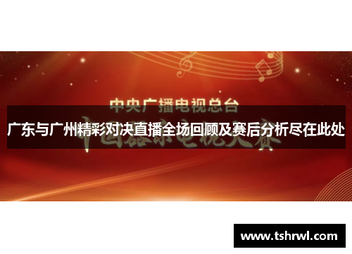 广东与广州精彩对决直播全场回顾及赛后分析尽在此处
