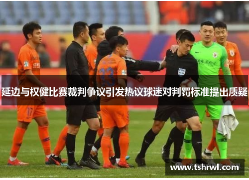延边与权健比赛裁判争议引发热议球迷对判罚标准提出质疑