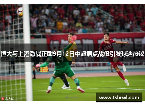 恒大与上港激战正酣9月12日中超焦点战役引发球迷热议