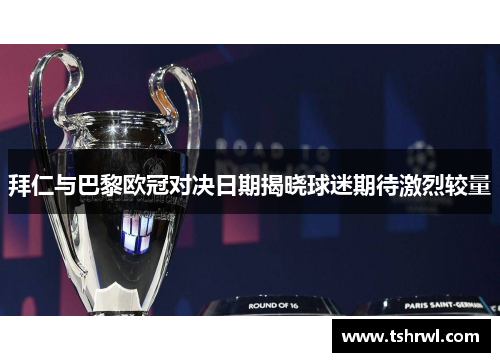 拜仁与巴黎欧冠对决日期揭晓球迷期待激烈较量