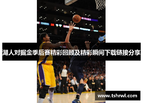 湖人对掘金季后赛精彩回顾及精彩瞬间下载链接分享