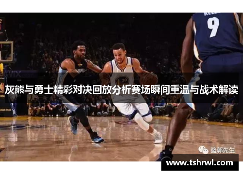 灰熊与勇士精彩对决回放分析赛场瞬间重温与战术解读
