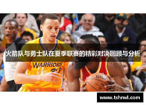 火箭队与勇士队在夏季联赛的精彩对决回顾与分析