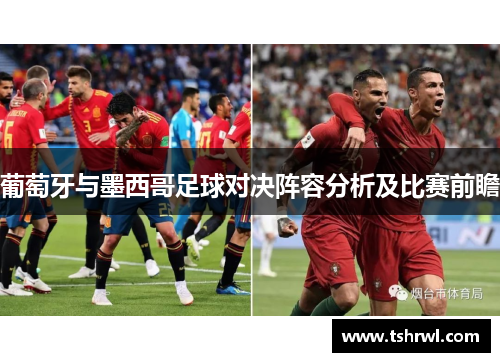 葡萄牙与墨西哥足球对决阵容分析及比赛前瞻
