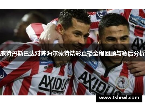 鹿特丹斯巴达对阵海尔蒙特精彩直播全程回顾与赛后分析