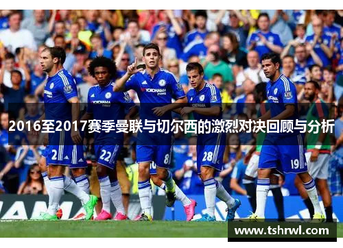 2016至2017赛季曼联与切尔西的激烈对决回顾与分析
