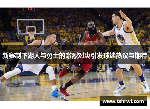 新赛制下湖人与勇士的激烈对决引发球迷热议与期待