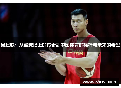 易建联：从篮球场上的传奇到中国体育的标杆与未来的希望