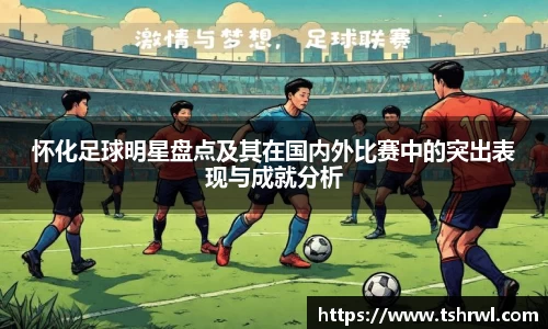 怀化足球明星盘点及其在国内外比赛中的突出表现与成就分析