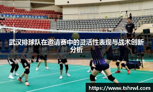 武汉排球队在邀请赛中的灵活性表现与战术创新分析