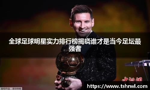 全球足球明星实力排行榜揭晓谁才是当今足坛最强者